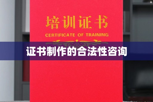 满城证书制作的合法性咨询
